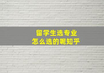 留学生选专业怎么选的呢知乎