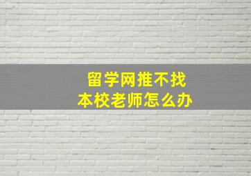 留学网推不找本校老师怎么办