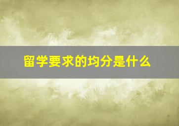 留学要求的均分是什么