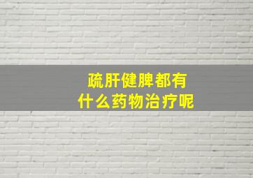 疏肝健脾都有什么药物治疗呢