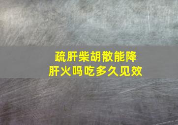 疏肝柴胡散能降肝火吗吃多久见效