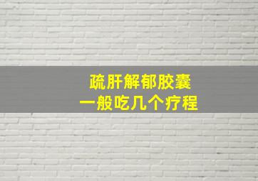 疏肝解郁胶囊一般吃几个疗程