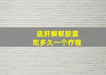 疏肝解郁胶囊吃多久一个疗程