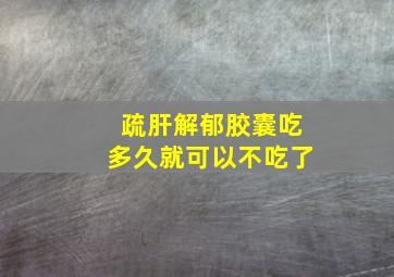 疏肝解郁胶囊吃多久就可以不吃了