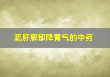 疏肝解郁降胃气的中药