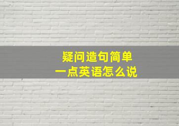 疑问造句简单一点英语怎么说