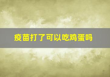 疫苗打了可以吃鸡蛋吗