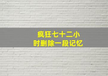 疯狂七十二小时删除一段记忆