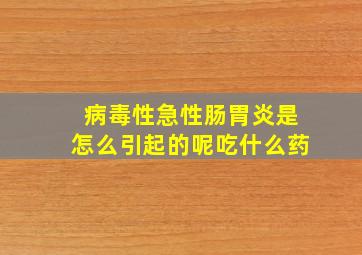 病毒性急性肠胃炎是怎么引起的呢吃什么药