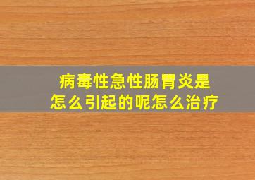 病毒性急性肠胃炎是怎么引起的呢怎么治疗