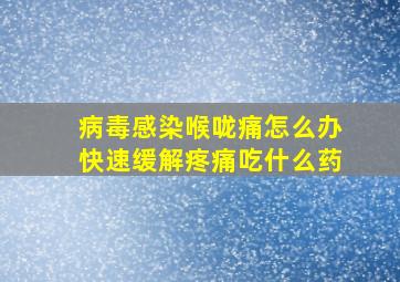 病毒感染喉咙痛怎么办快速缓解疼痛吃什么药