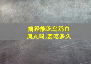 痛经能吃乌鸡白凤丸吗,要吃多久