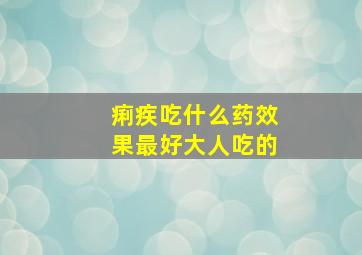 痢疾吃什么药效果最好大人吃的