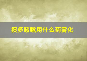 痰多咳嗽用什么药雾化