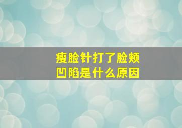 瘦脸针打了脸颊凹陷是什么原因