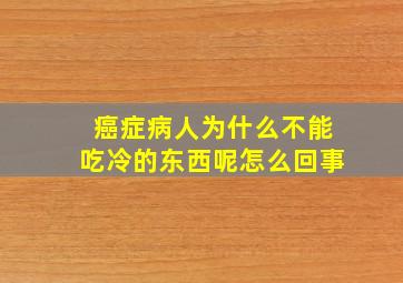 癌症病人为什么不能吃冷的东西呢怎么回事