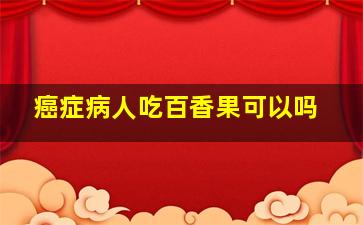 癌症病人吃百香果可以吗