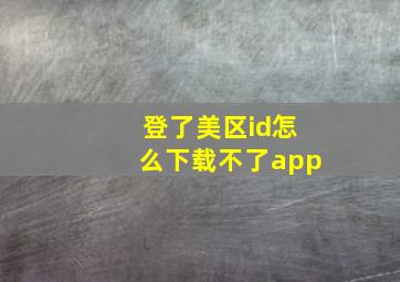 登了美区id怎么下载不了app