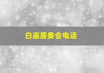 白庙居委会电话