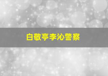 白敬亭李沁警察