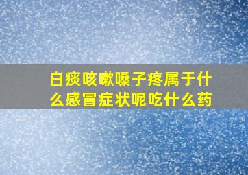 白痰咳嗽嗓子疼属于什么感冒症状呢吃什么药