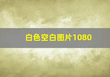 白色空白图片1080