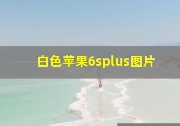 白色苹果6splus图片