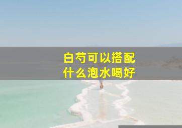 白芍可以搭配什么泡水喝好