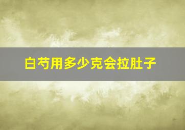 白芍用多少克会拉肚子