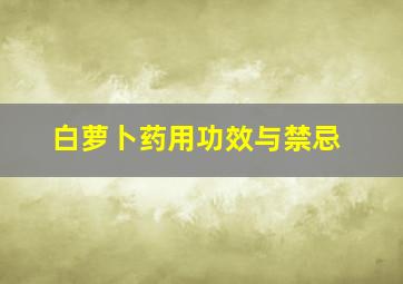 白萝卜药用功效与禁忌