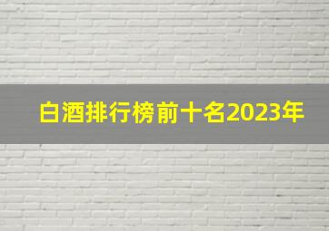 白酒排行榜前十名2023年