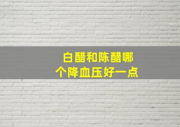 白醋和陈醋哪个降血压好一点