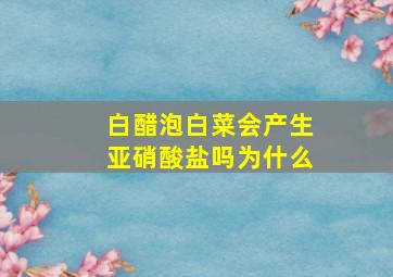 白醋泡白菜会产生亚硝酸盐吗为什么