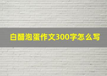 白醋泡蛋作文300字怎么写