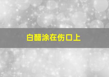 白醋涂在伤口上