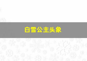 白雪公主头象