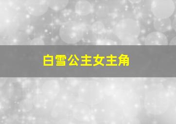 白雪公主女主角