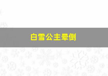 白雪公主晕倒