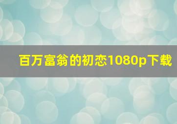 百万富翁的初恋1080p下载