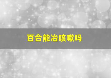 百合能冶咳嗽吗