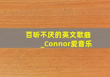 百听不厌的英文歌曲_Connor爱音乐