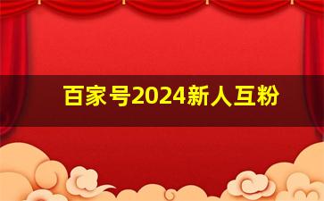 百家号2024新人互粉