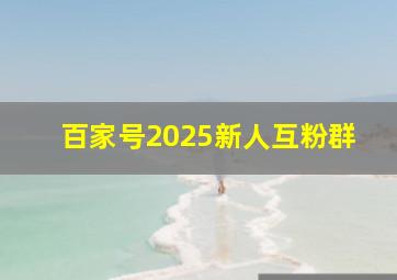 百家号2025新人互粉群