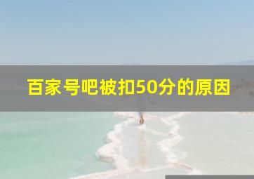 百家号吧被扣50分的原因