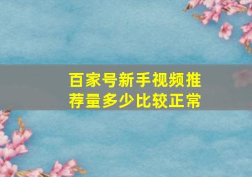 百家号新手视频推荐量多少比较正常