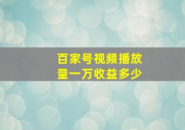 百家号视频播放量一万收益多少