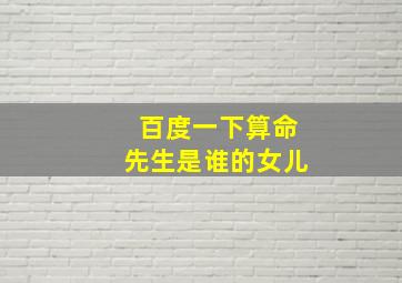 百度一下算命先生是谁的女儿