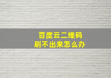 百度云二维码刷不出来怎么办