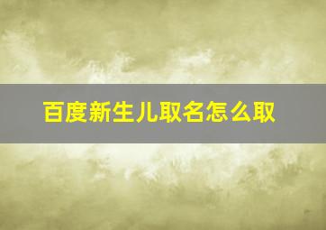 百度新生儿取名怎么取