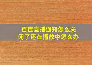 百度直播通知怎么关闭了还在播放中怎么办